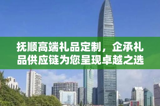 抚顺高端礼品定制，企承礼品供应链为您呈现卓越之选